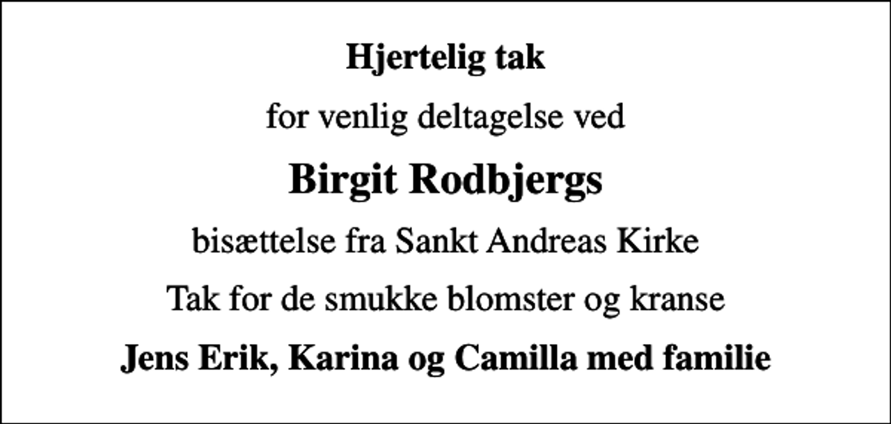 <p>Hjertelig tak<br />for venlig deltagelse ved<br />Birgit Rodbjergs<br />bisættelse fra Sankt Andreas Kirke<br />Tak for de smukke blomster og kranse<br />Jens Erik, Karina og Camilla med familie</p>