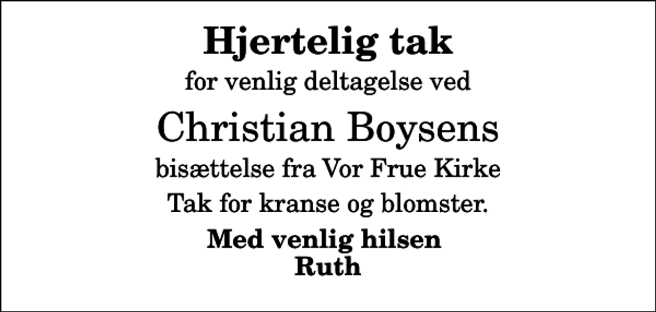 <p>Hjertelig tak<br />for venlig deltagelse ved<br />Christian Boysens<br />bisættelse fra Vor Frue Kirke<br />Tak for kranse og blomster.<br />Med venlig hilsen Ruth</p>