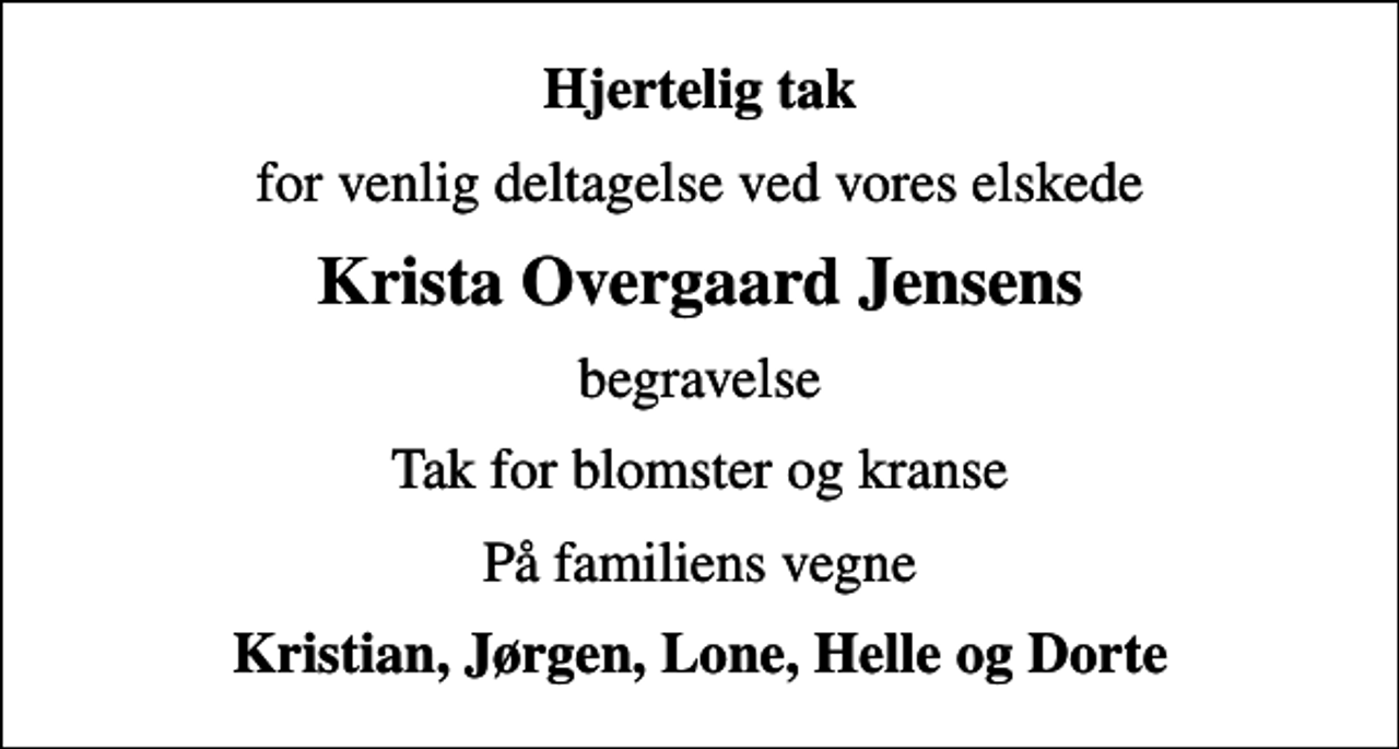 <p>Hjertelig tak<br />for venlig deltagelse ved vores elskede<br />Krista Overgaard Jensens<br />begravelse<br />Tak for blomster og kranse<br />På familiens vegne<br />Kristian, Jørgen, Lone, Helle og Dorte</p>