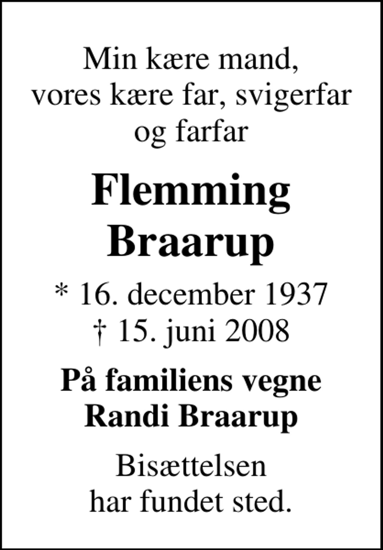 <p>Min kære mand, vores kære far, svigerfar og farfar<br />Flemming Braarup<br />* 16. december 1937<br />✝ 15. juni 2008<br />På familiens vegne Randi Braarup<br />Bisættelsen har fundet sted.</p>