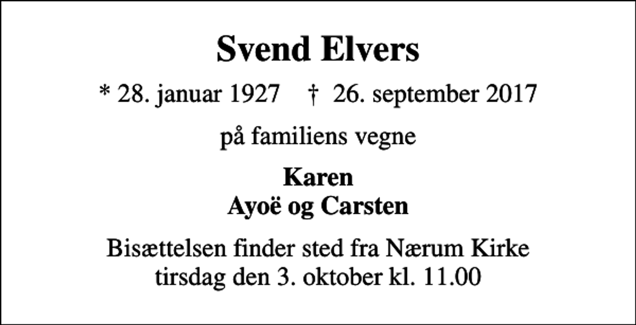 <p>Svend Elvers<br />* 28. januar 1927 ✝ 26. september 2017<br />på familiens vegne<br />Karen Ayoë og Carsten<br />Bisættelsen finder sted fra Nærum Kirke tirsdag den 3. oktober kl. 11.00</p>