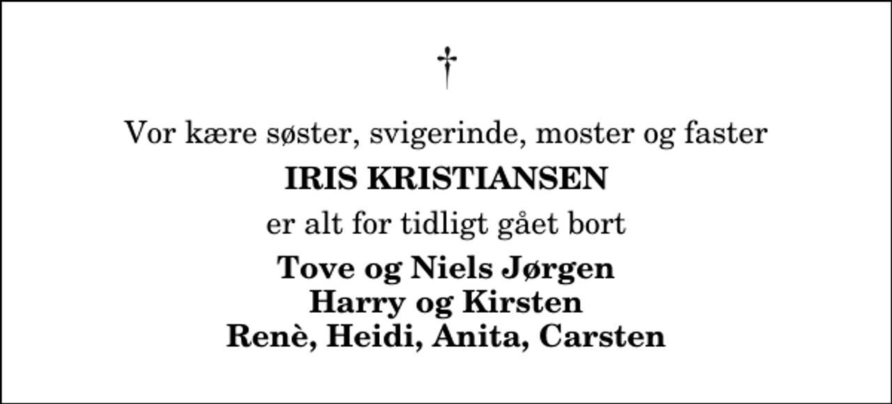 <p>Vor kære søster, svigerinde, moster og faster<br />Iris Kristiansen<br />er alt for tidligt gået bort<br />Tove og Niels Jørgen Harry og Kirsten Renè, Heidi, Anita, Carsten</p>