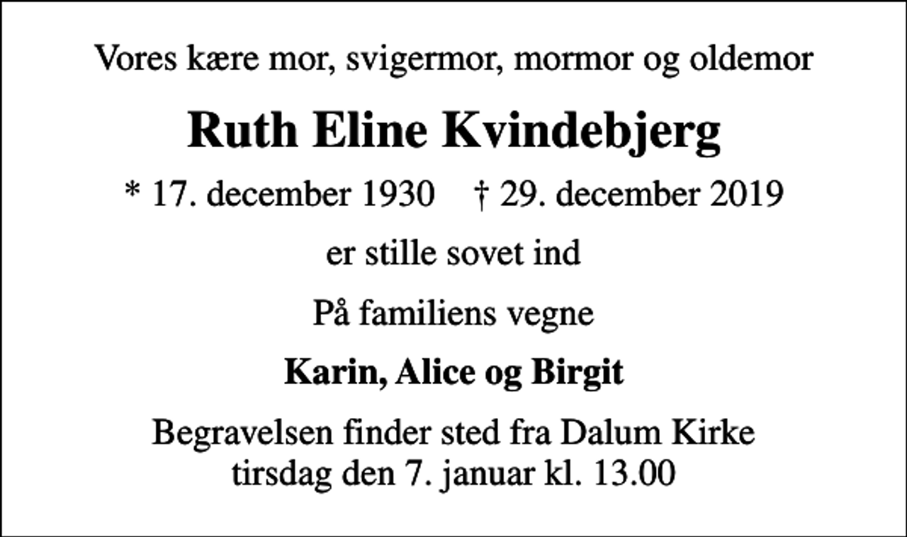 <p>Vores kære mor, svigermor, mormor og oldemor<br />Ruth Eline Kvindebjerg<br />* 17. december 1930 ✝ 29. december 2019<br />er stille sovet ind<br />På familiens vegne<br />Karin, Alice og Birgit<br />Begravelsen finder sted fra Dalum Kirke tirsdag den 7. januar kl. 13.00</p>