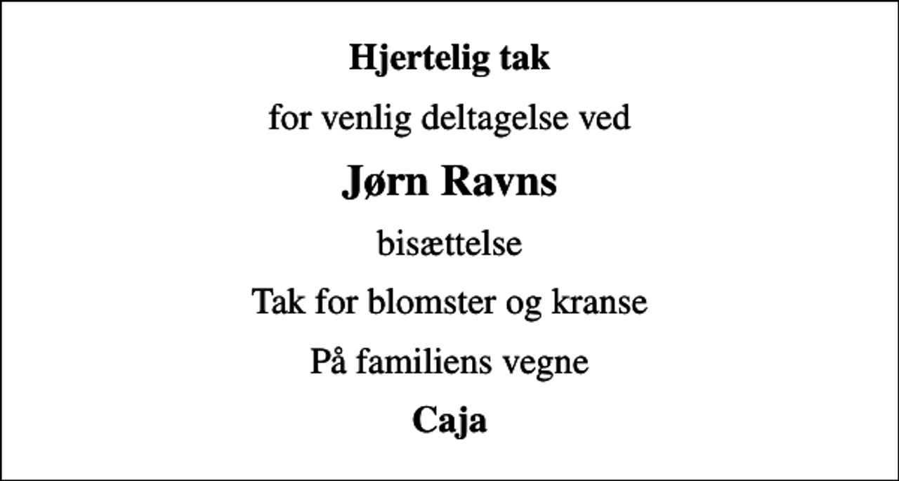 <p>Hjertelig tak<br />for venlig deltagelse ved<br />Jørn Ravns<br />bisættelse<br />Tak for blomster og kranse<br />På familiens vegne<br />Caja</p>