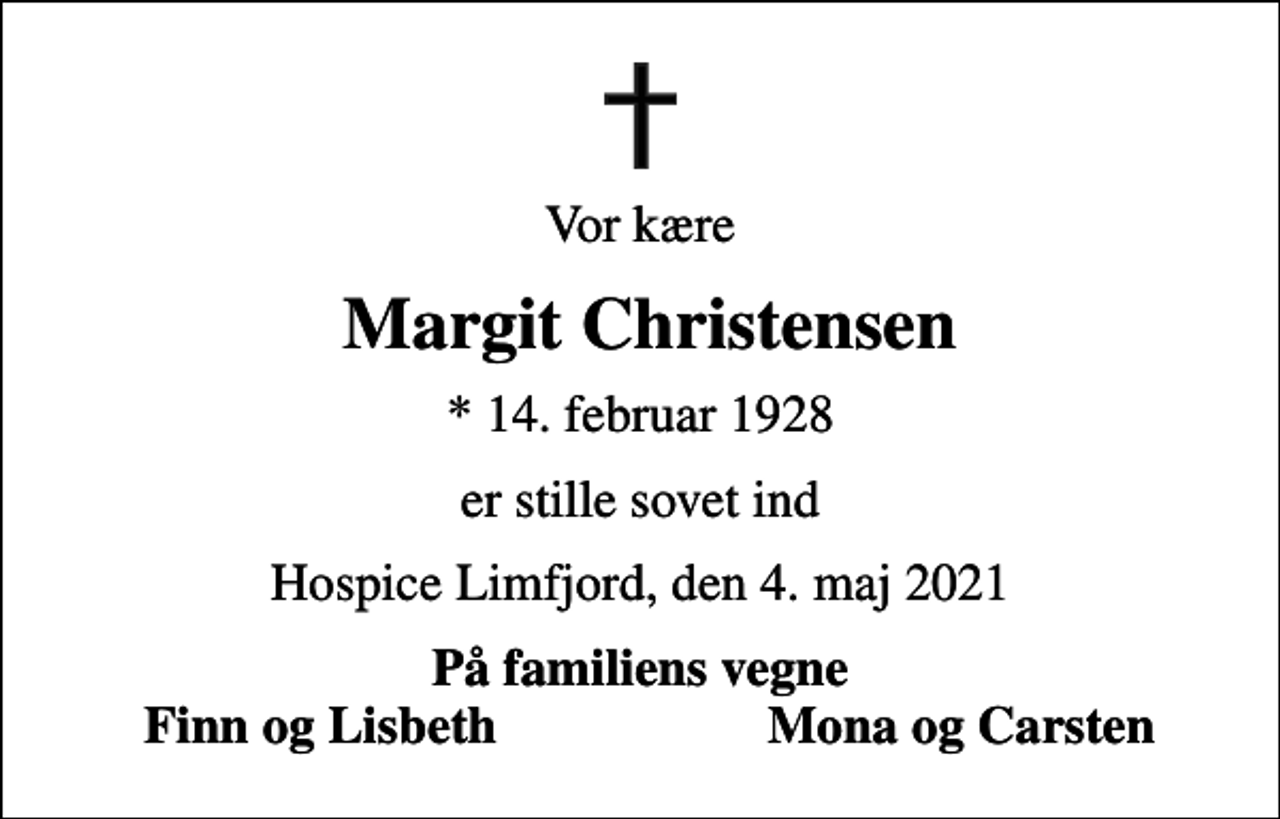 <p>Vor kære<br />Margit Christensen<br />* 14. februar 1928<br />er stille sovet ind<br />Hospice Limfjord, den 4. maj 2021<br />På familiens vegne<br />Finn og Lisbeth<br />Mona og Carsten</p>