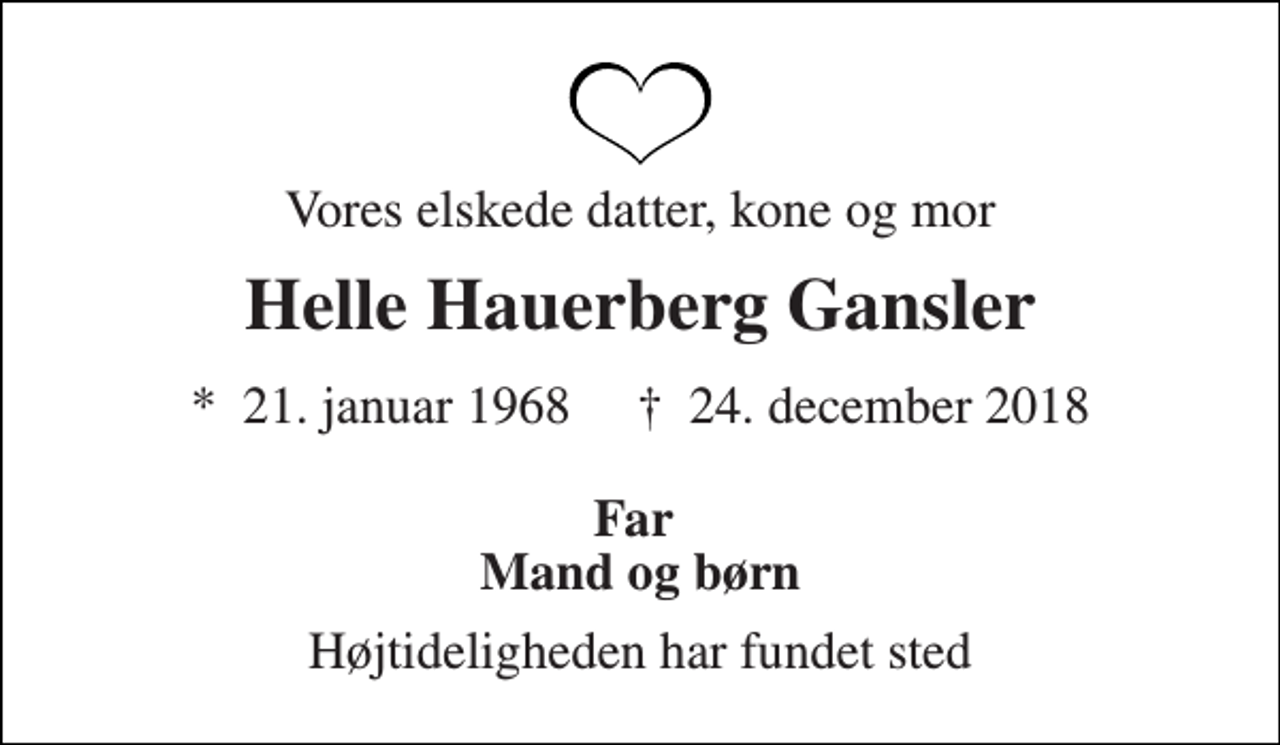 <p>Vores elskede datter, kone og mor<br />Helle Hauerberg Gansler<br />*​ 21. januar 1968​ †​ 24. december 2018<br />Far Mand og børn<br />Højtideligheden har fundet sted</p>