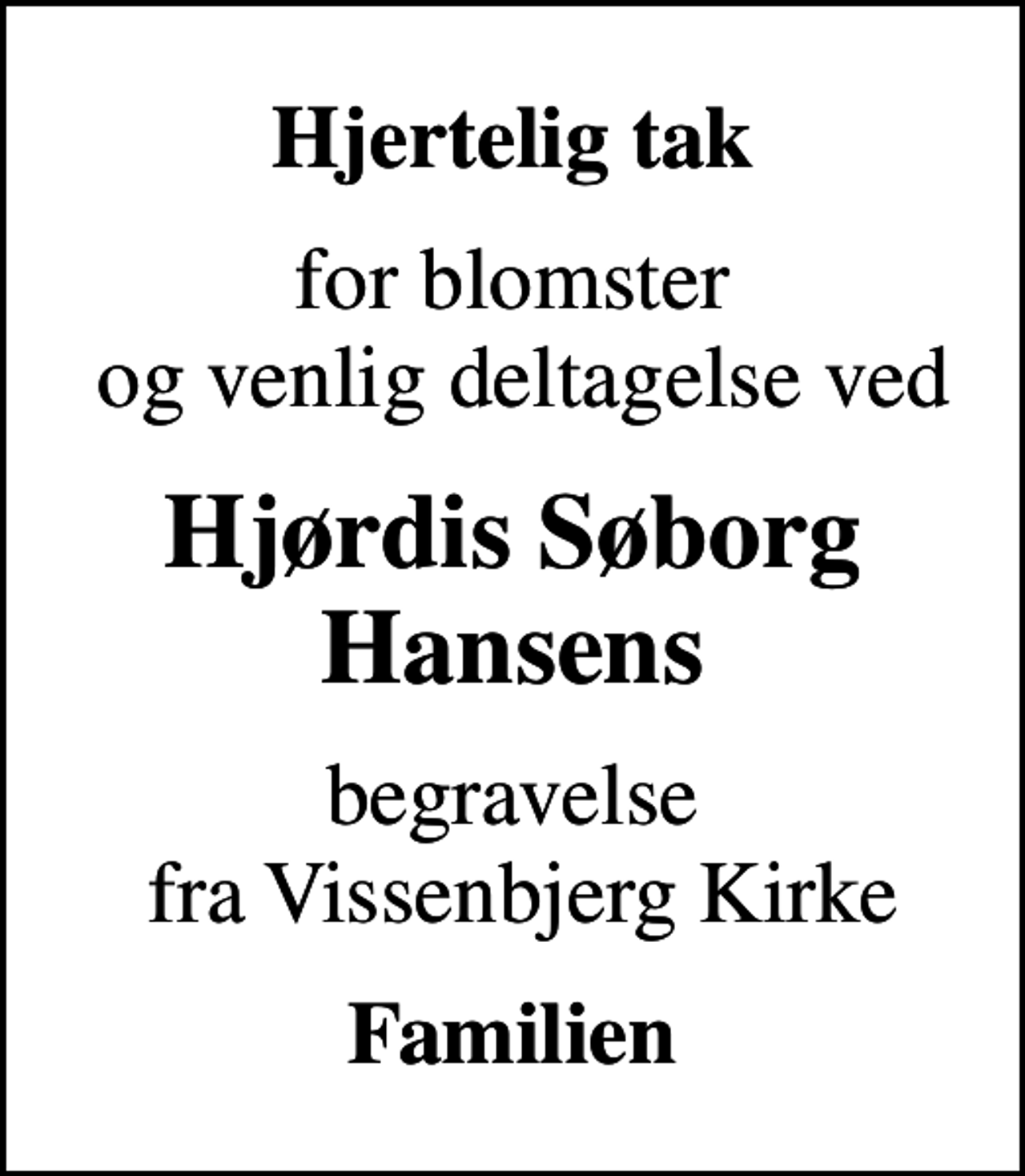 <p>Hjertelig tak<br />for blomster og venlig deltagelse ved<br />Hjørdis Søborg Hansens<br />begravelse fra Vissenbjerg Kirke<br />Familien</p>
