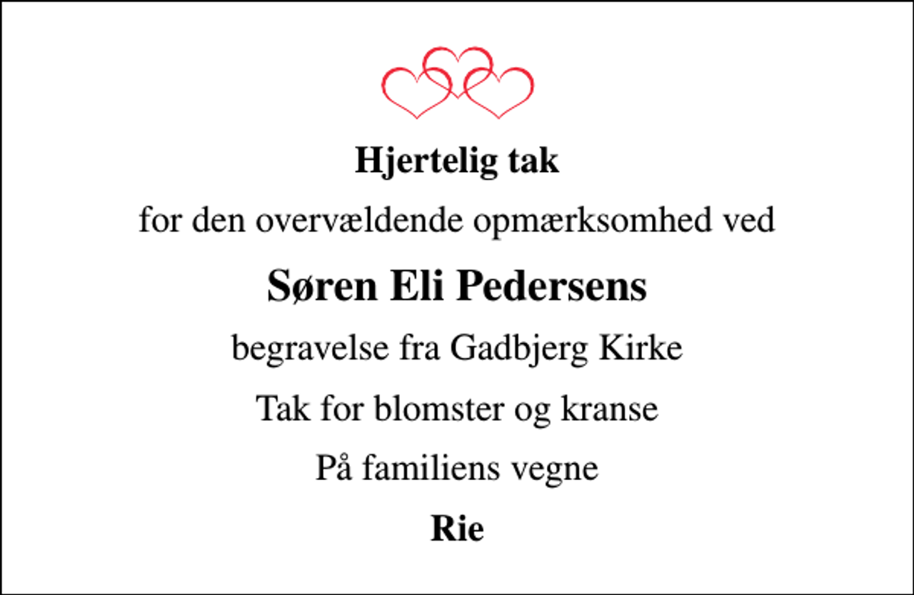 <p>Hjertelig tak<br />for den overvældende opmærksomhed ved<br />Søren Eli Pedersens<br />begravelse fra Gadbjerg Kirke<br />Tak for blomster og kranse<br />På familiens vegne<br />Rie</p>