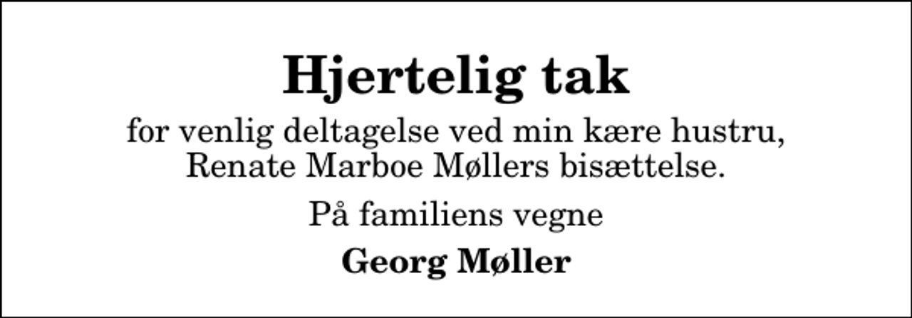 <p>Hjertelig tak<br />for venlig deltagelse ved min kære hustru, Renate Marboe Møllers bisættelse.<br />På familiens vegne<br />Georg Møller</p>