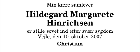 <p>Min kære samlever<br />Hildegard Margarete Hinrichsen<br />er stille sovet ind efter svær sygdom Vejle, den 10. oktober 2007<br />Christian</p>