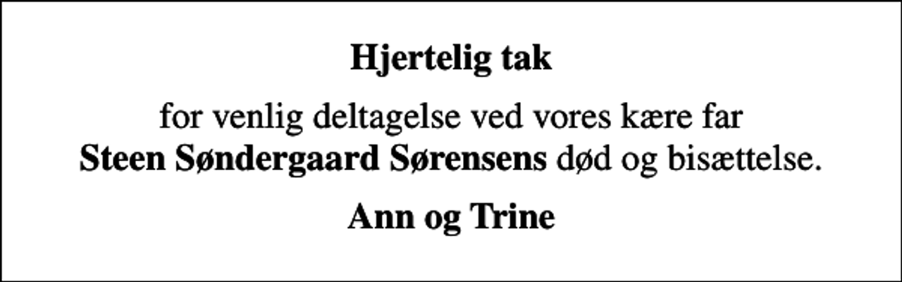 <p>Hjertelig tak<br />for venlig deltagelse ved vores kære far <em>Steen Søndergaard Sørensens</em> død og bisættelse.<br />Ann og Trine</p>
