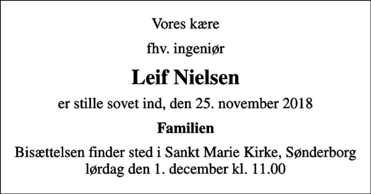 <p>Vores kære<br />fhv. ingeniør<br />Leif Nielsen<br />er stille sovet ind, den 25. november 2018<br />Familien<br />Bisættelsen finder sted i Sankt Marie Kirke, Sønderborg lørdag den 1. december kl. 11.00</p>
