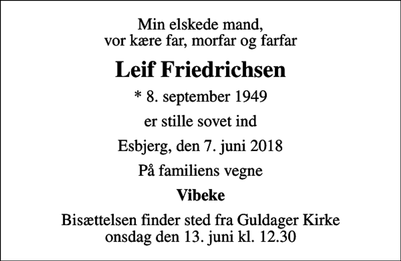 <p>Min elskede mand, vor kære far, morfar og farfar<br />Leif Friedrichsen<br />* 8. september 1949<br />er stille sovet ind<br />Esbjerg, den 7. juni 2018<br />På familiens vegne<br />Vibeke<br />Bisættelsen finder sted fra Guldager Kirke onsdag den 13. juni kl. 12.30</p>