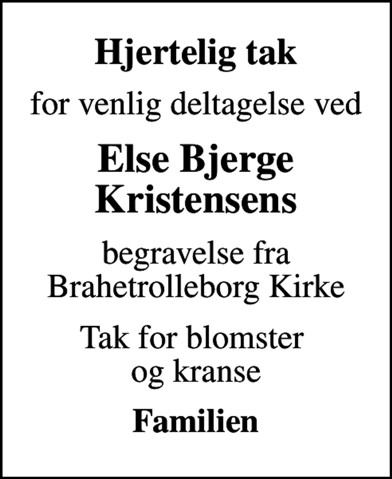 <p>Hjertelig tak<br />for venlig deltagelse ved<br />Else Bjerge Kristensens<br />begravelse fra Brahetrolleborg Kirke<br />Tak for blomster og kranse<br />Familien</p>