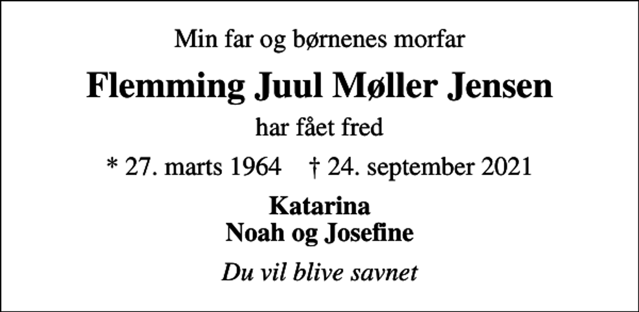 <p>Min far og børnenes morfar<br />Flemming Juul Møller Jensen<br />har fået fred<br />* 27. marts 1964 ✝ 24. september 2021<br />Katarina Noah og Josefine<br />Du vil blive savnet</p>