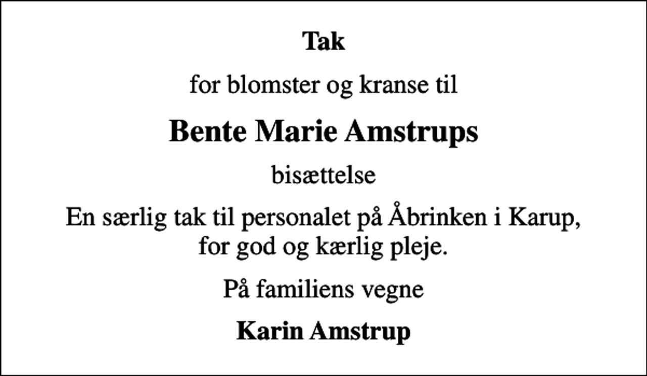 <p>Tak<br />for blomster og kranse til<br />Bente Marie Amstrups<br />bisættelse<br />En særlig tak til personalet på Åbrinken i Karup, for god og kærlig pleje.<br />På familiens vegne<br />Karin Amstrup</p>