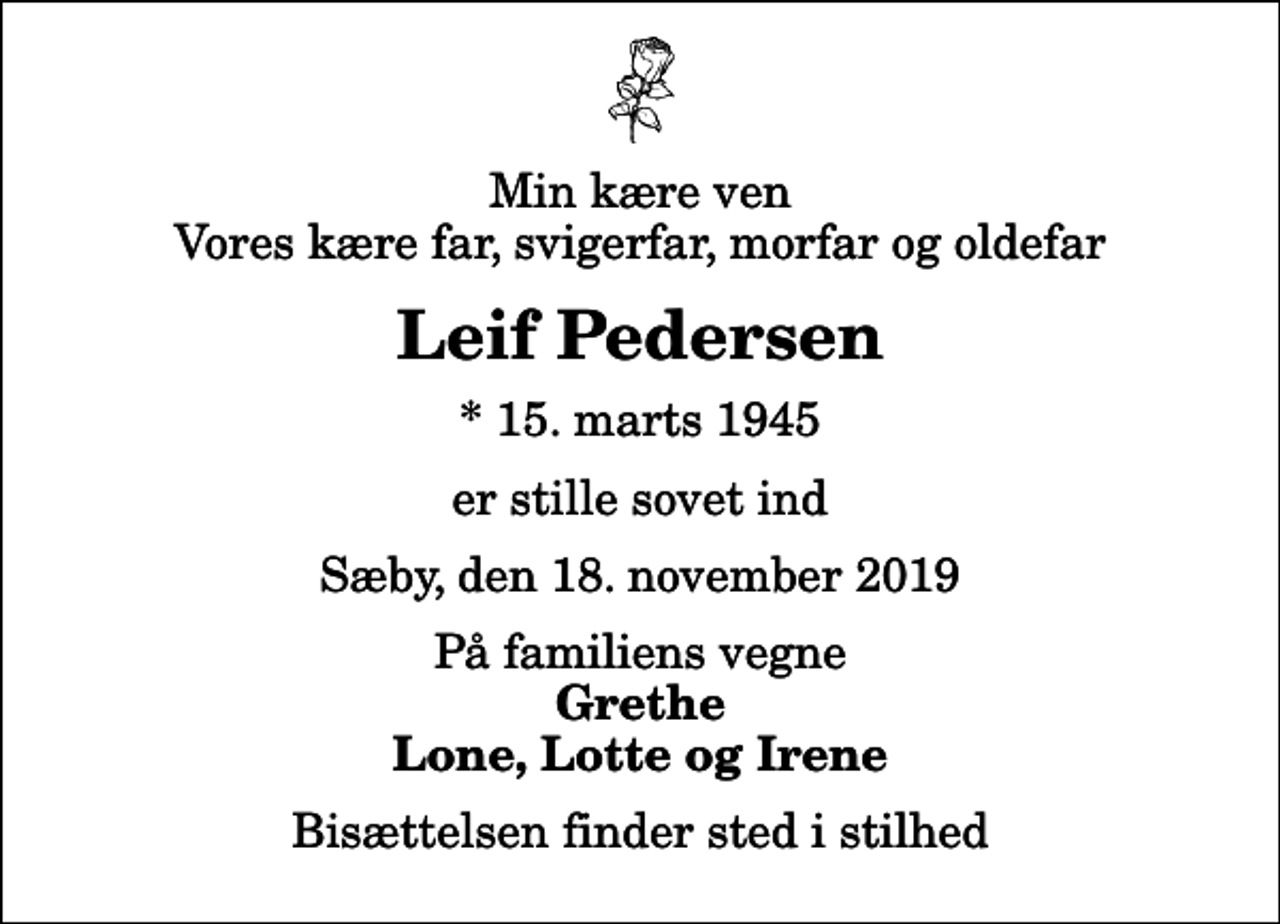 <p>Min kære ven Vores kære far, svigerfar, morfar og oldefar<br />Leif Pedersen<br />* 15. marts 1945<br />er stille sovet ind<br />Sæby, den 18. november 2019<br />På familiens vegne<br />Grethe Lone, Lotte og Irene<br />Bisættelsen finder sted i stilhed</p>