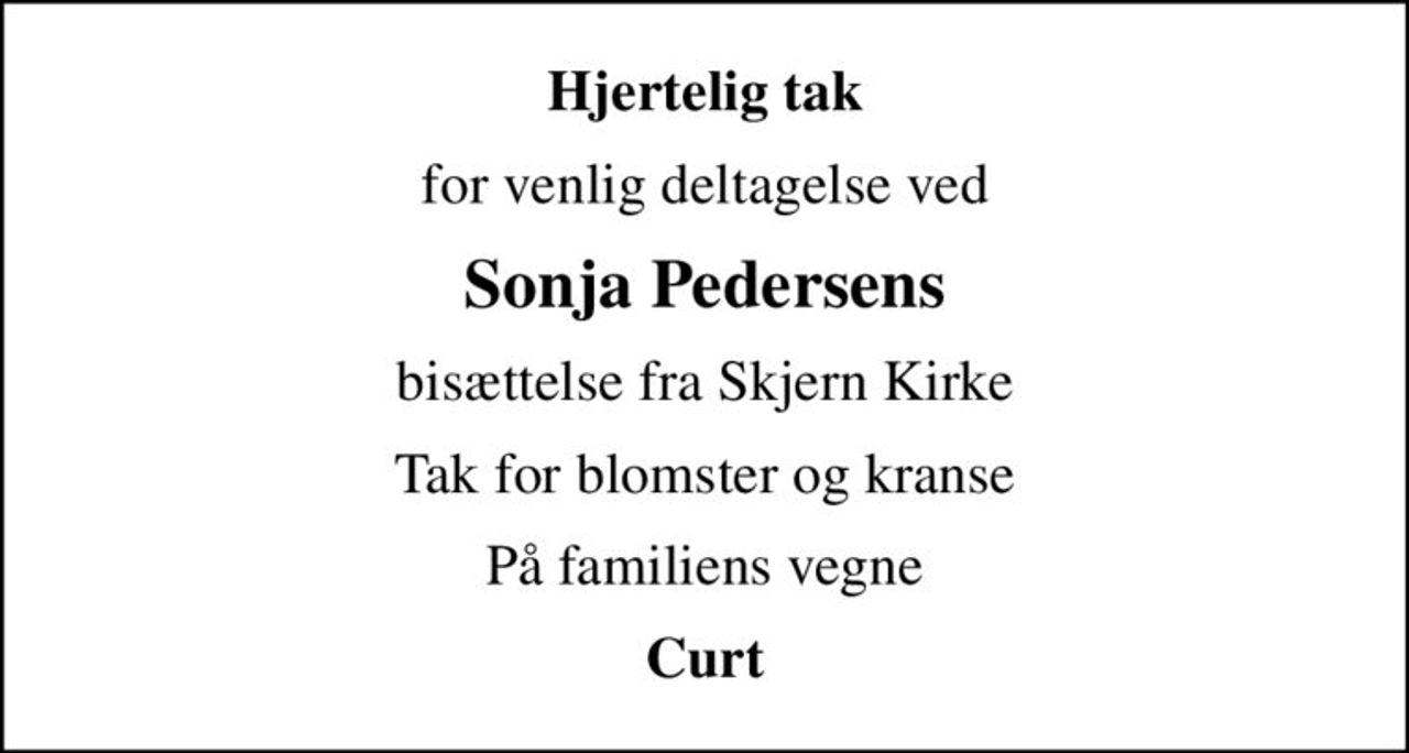 Hjertelig tak
for venlig deltagelse ved
Sonja Pedersens
bisættelse fra Skjern Kirke
Tak for blomster og kranse
På familiens vegne
Curt