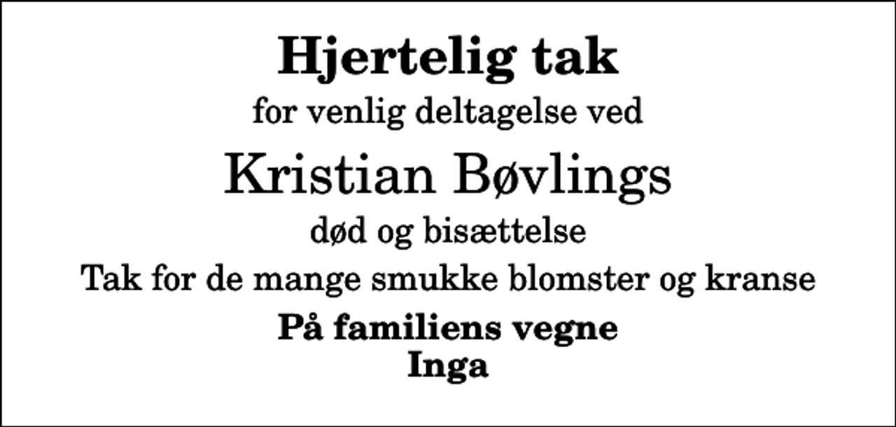 <p>Hjertelig tak<br />for venlig deltagelse ved<br />Kristian Bøvlings<br />død og bisættelse<br />Tak for de mange smukke blomster og kranse<br />På familiens vegne Inga</p>