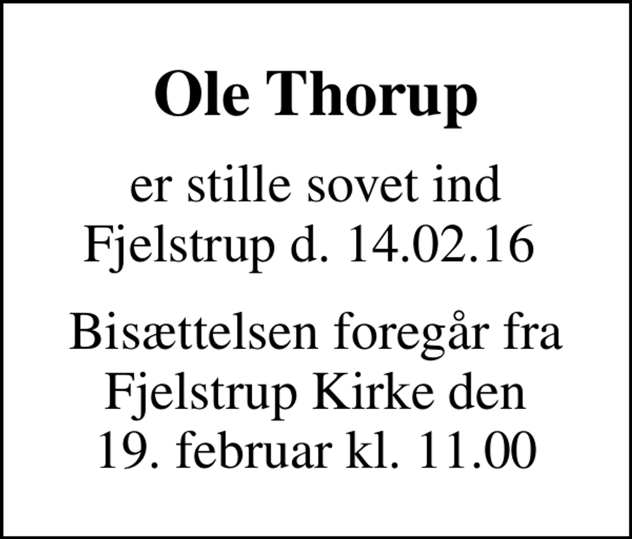 <p>Ole Thorup<br />er stille sovet ind Fjelstrup d. 14.02.16<br />Bisættelsen foregår fra Fjelstrup Kirke den 19. februar kl. 11.00</p>