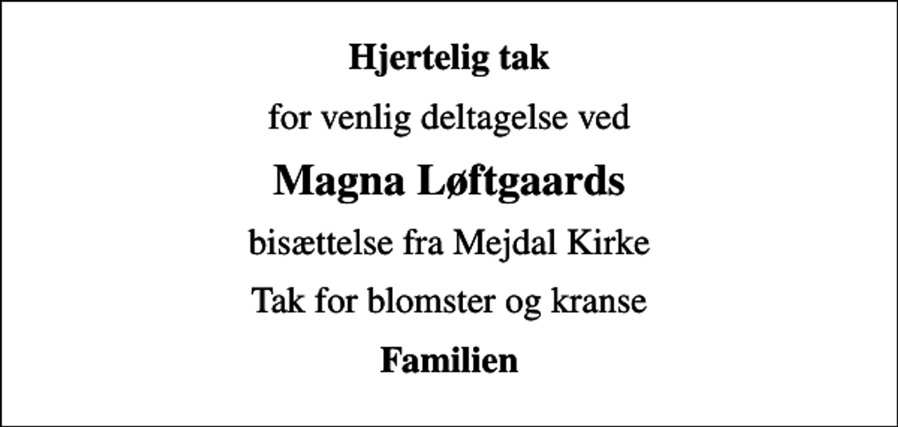 <p>Hjertelig tak<br />for venlig deltagelse ved<br />Magna Løftgaards<br />bisættelse fra Mejdal Kirke<br />Tak for blomster og kranse<br />Familien</p>