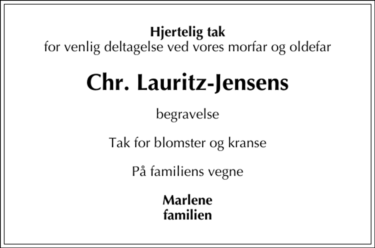 <p>Hjertelig tak<br />for venlig deltagelse ved vores morfar og oldefar<br />Chr. Lauritz-Jensens<br />begravelse<br />Tak for blomster og kranse<br />På familiens vegne<br />Marlene familien</p>