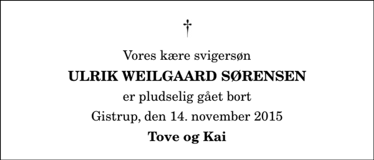 <p>Vores kære svigersøn<br />Ulrik Weilgaard Sørensen<br />er pludselig gået bort<br />Gistrup, den 14. november 2015<br />Tove og Kai</p>