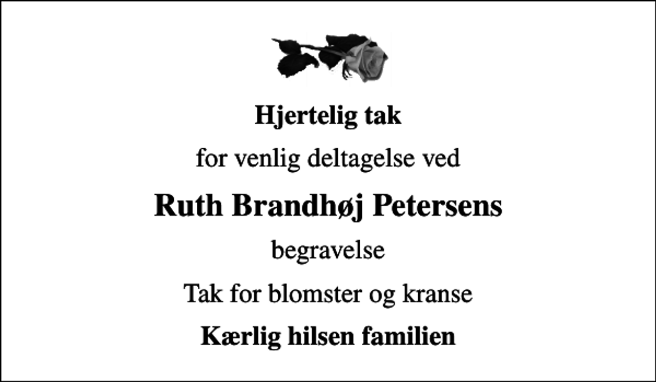 <p>Hjertelig tak<br />for venlig deltagelse ved<br />Ruth Brandhøj Petersens<br />begravelse<br />Tak for blomster og kranse<br />Kærlig hilsen familien</p>