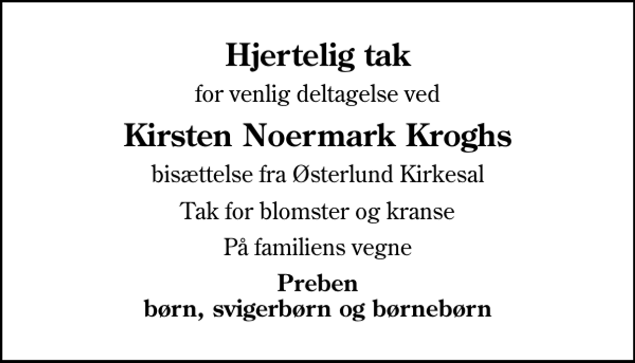 <p>Hjertelig tak<br />for venlig deltagelse ved<br />Kirsten Noermark Kroghs<br />bisættelse fra Østerlund Kirkesal<br />Tak for blomster og kranse<br />På familiens vegne<br />Preben børn, svigerbørn og børnebørn</p>