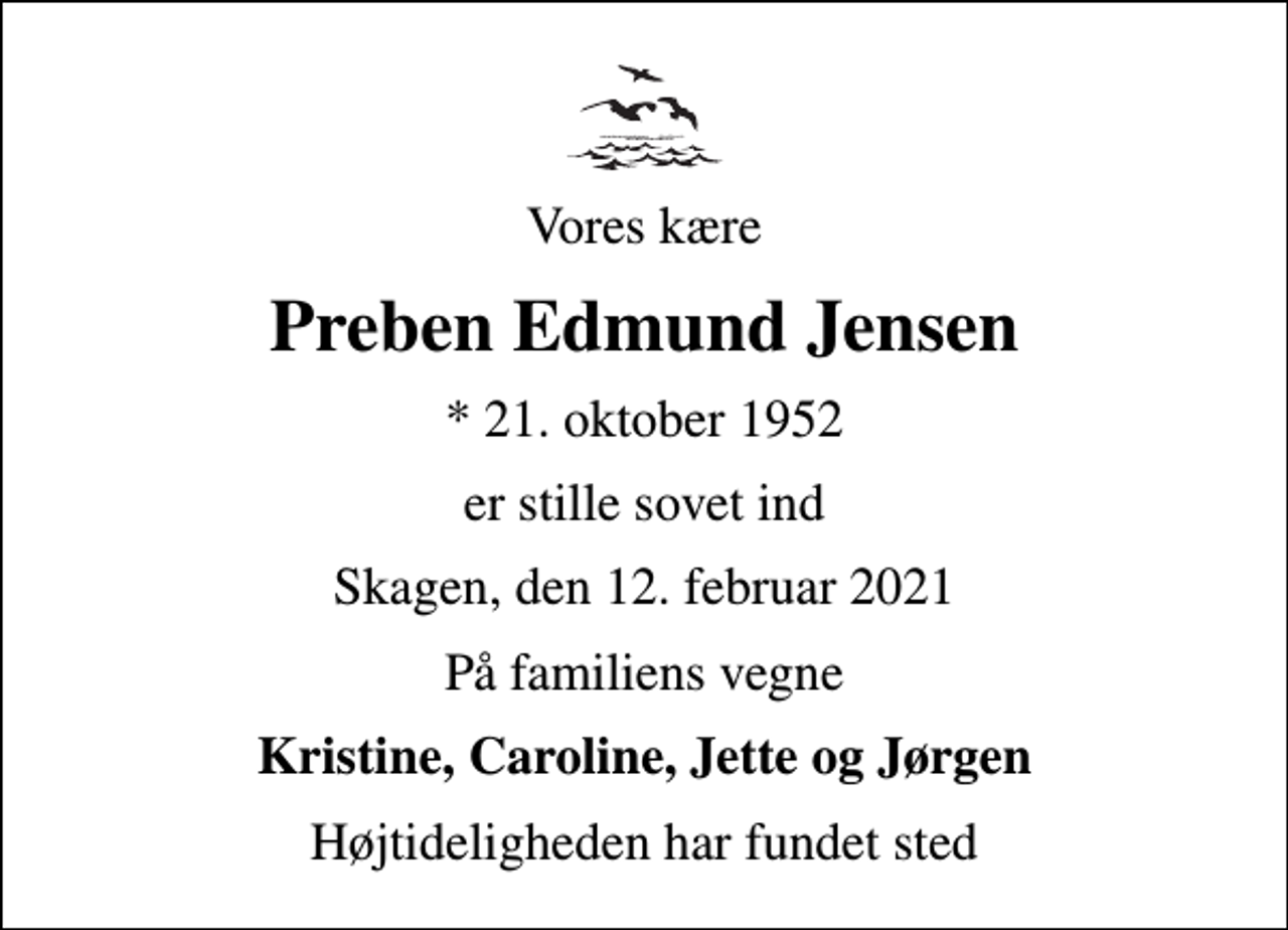 <p>Vores kære<br />Preben Edmund Jensen<br />* 21. oktober 1952<br />er stille sovet ind<br />Skagen, den 12. februar 2021<br />På familiens vegne<br />Kristine, Caroline, Jette og Jørgen<br />Højtideligheden har fundet sted</p>