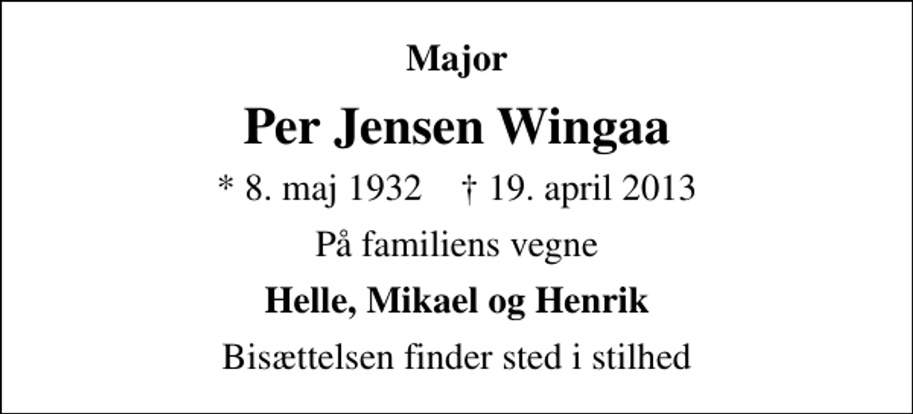 <p>Major<br />Per Jensen Wingaa<br />* 8. maj 1932 ✝ 19. april 2013<br />På familiens vegne<br />Helle, Mikael og Henrik<br />Bisættelsen finder sted i stilhed</p>