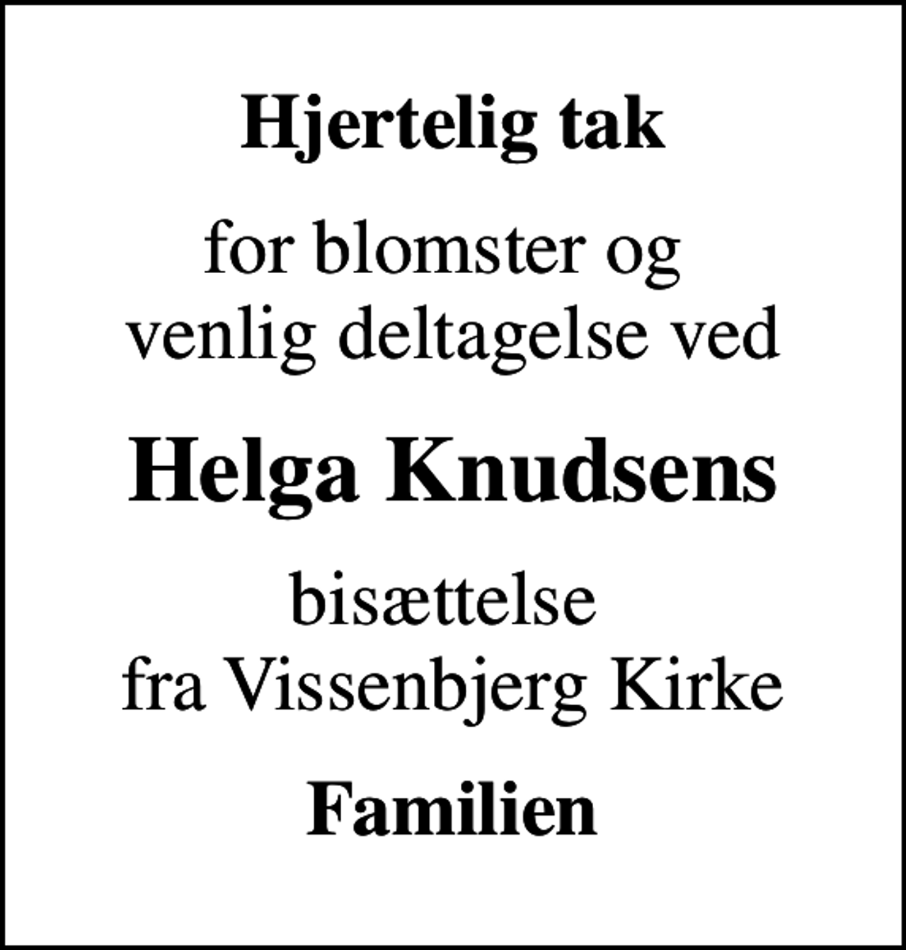 <p>Hjertelig tak<br />for blomster og venlig deltagelse ved<br />Helga Knudsens<br />bisættelse fra Vissenbjerg Kirke<br />Familien</p>