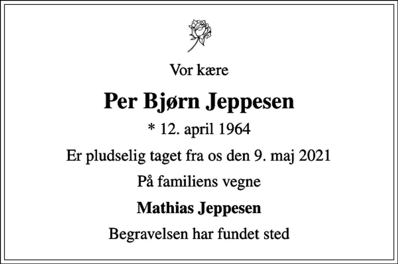 <p>Vor kære<br />Per Bjørn Jeppesen<br />* 12. april 1964<br />Er pludselig taget fra os den 9. maj 2021<br />På familiens vegne<br />Mathias Jeppesen<br />Begravelsen har fundet sted</p>