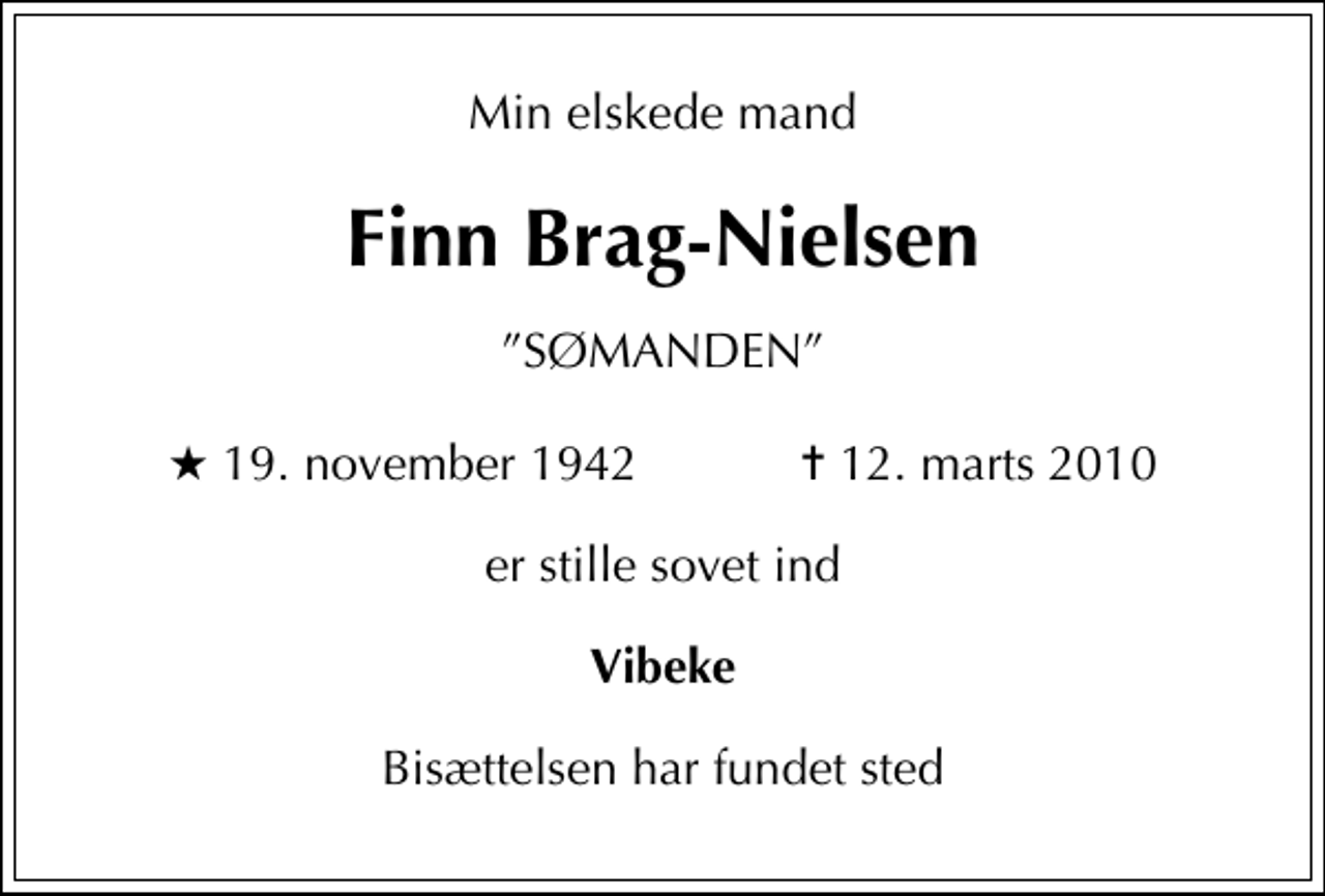<p>Min elskede mand<br />Finn Brag-Nielsen<br />SØMANDEN<br />* 19. november 1942 ✝ 12. marts 2010<br />er stille sovet ind<br />Vibeke<br />Bisættelsen har fundet sted</p>