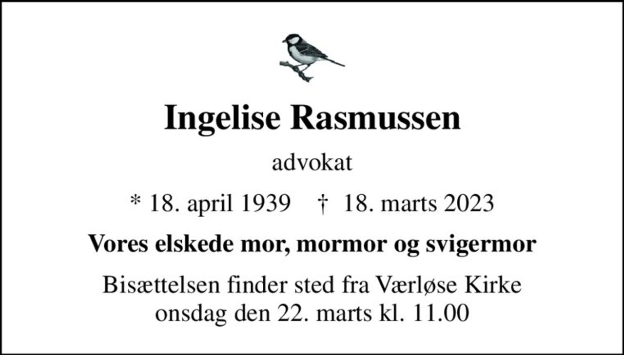 Ingelise Rasmussen
advokat
* 18. april 1939    ✝ 18. marts 2023
Vores elskede mor, mormor og svigermor
Bisættelsen finder sted fra Værløse Kirke  onsdag den 22. marts kl. 11.00