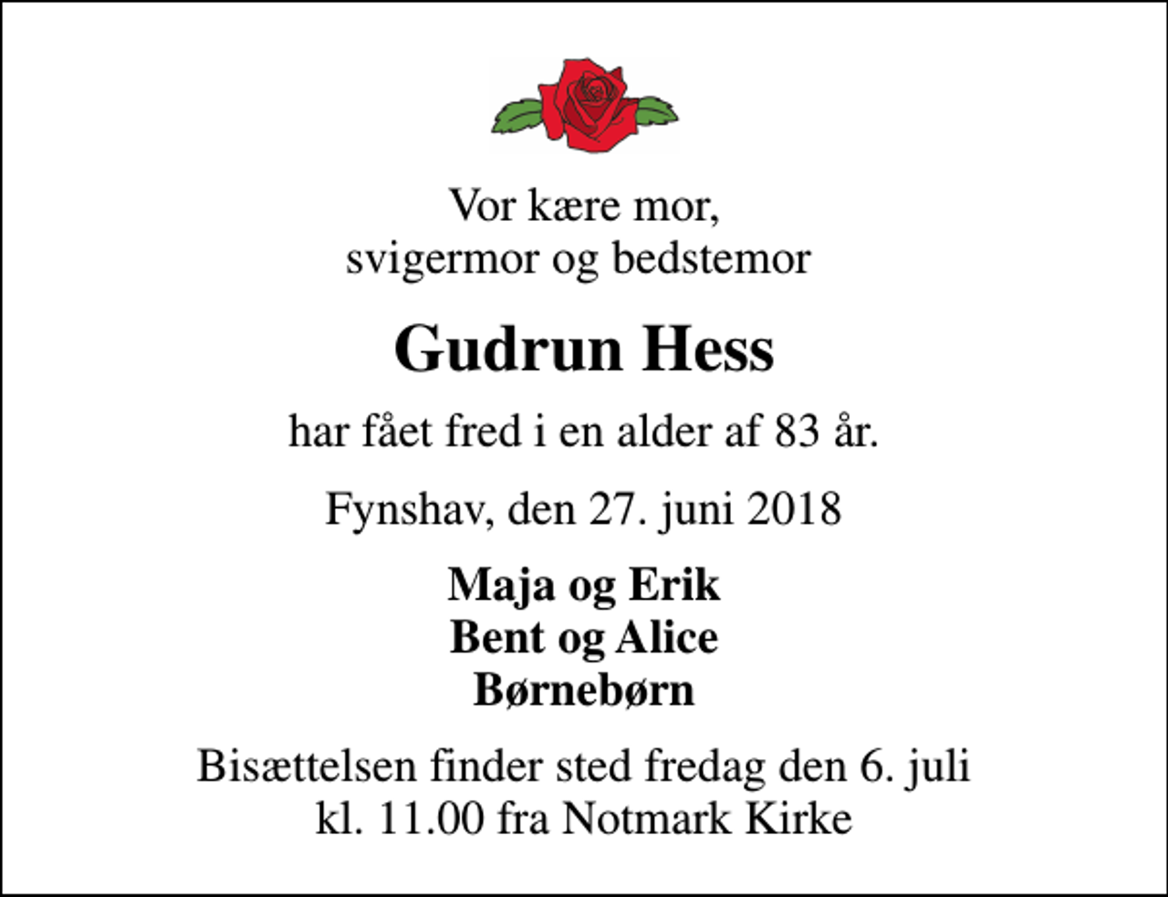 <p>Vor kære mor, svigermor og bedstemor<br />Gudrun Hess<br />har fået fred i en alder af 83 år.<br />Fynshav, den 27. juni 2018<br />Maja og Erik Bent og Alice Børnebørn<br />Bisættelsen finder sted fredag den 6. juli kl. 11.00 fra Notmark Kirke</p>