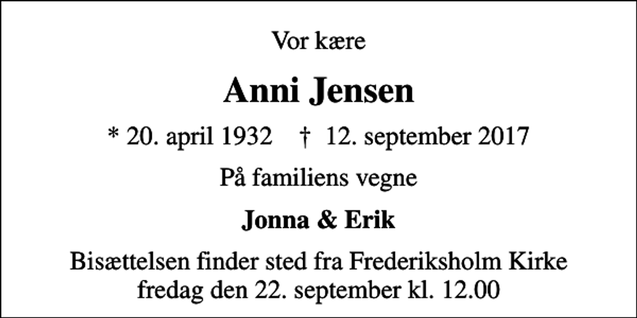 <p>Vor kære<br />Anni Jensen<br />* 20. april 1932 ✝ 12. september 2017<br />På familiens vegne<br />Jonna &amp; Erik<br />Bisættelsen finder sted fra Frederiksholm Kirke fredag den 22. september kl. 12.00</p>