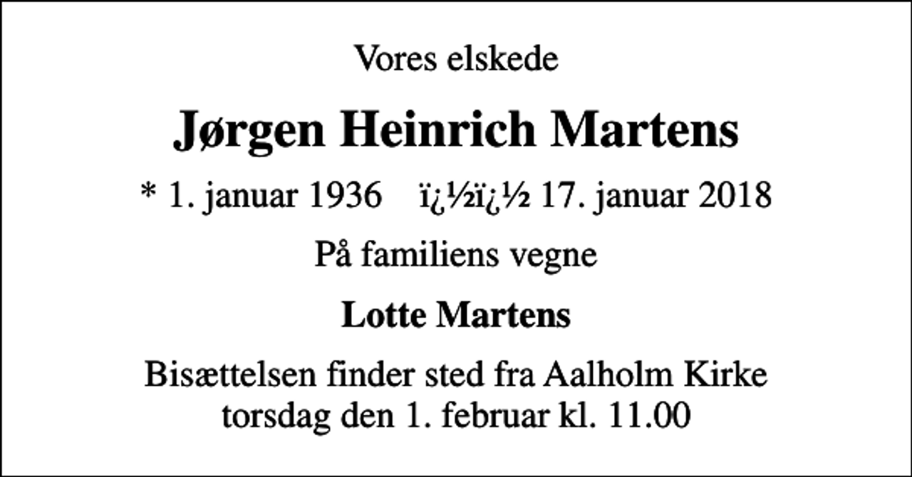 <p>Vores elskede<br />Jørgen Heinrich Martens<br />* 1. januar 1936 ✝ 17. januar 2018<br />På familiens vegne<br />Lotte Martens<br />Bisættelsen finder sted fra Aalholm Kirke torsdag den 1. februar kl. 11.00</p>