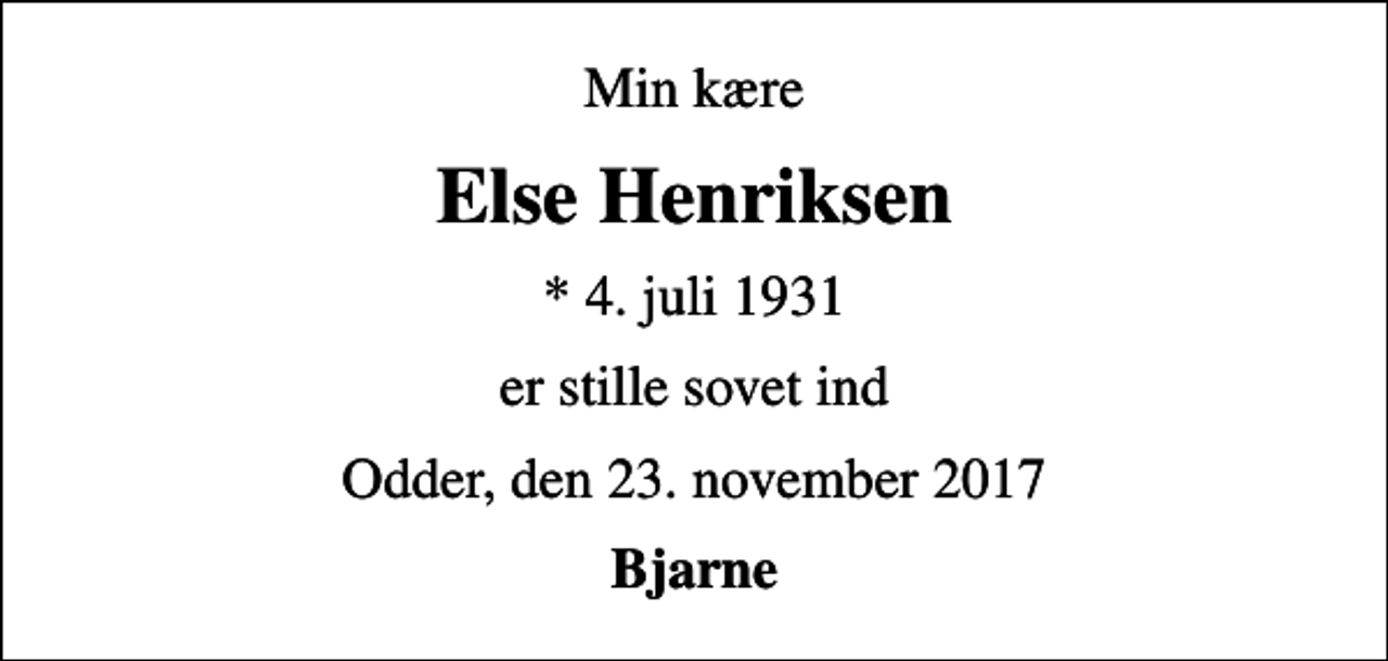 <p>Min kære<br />Else Henriksen<br />* 4. juli 1931<br />er stille sovet ind<br />Odder, den 23. november 2017<br />Bjarne</p>