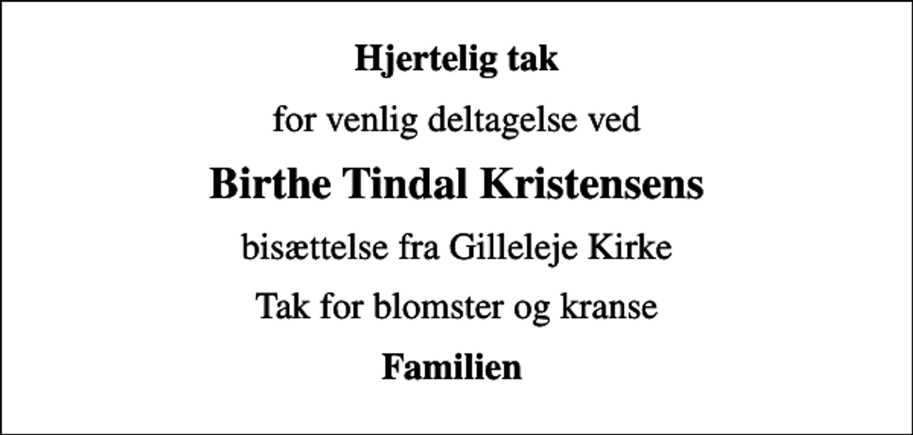 <p>Hjertelig tak<br />for venlig deltagelse ved<br />Birthe Tindal Kristensens<br />bisættelse fra Gilleleje Kirke<br />Tak for blomster og kranse<br />Familien</p>