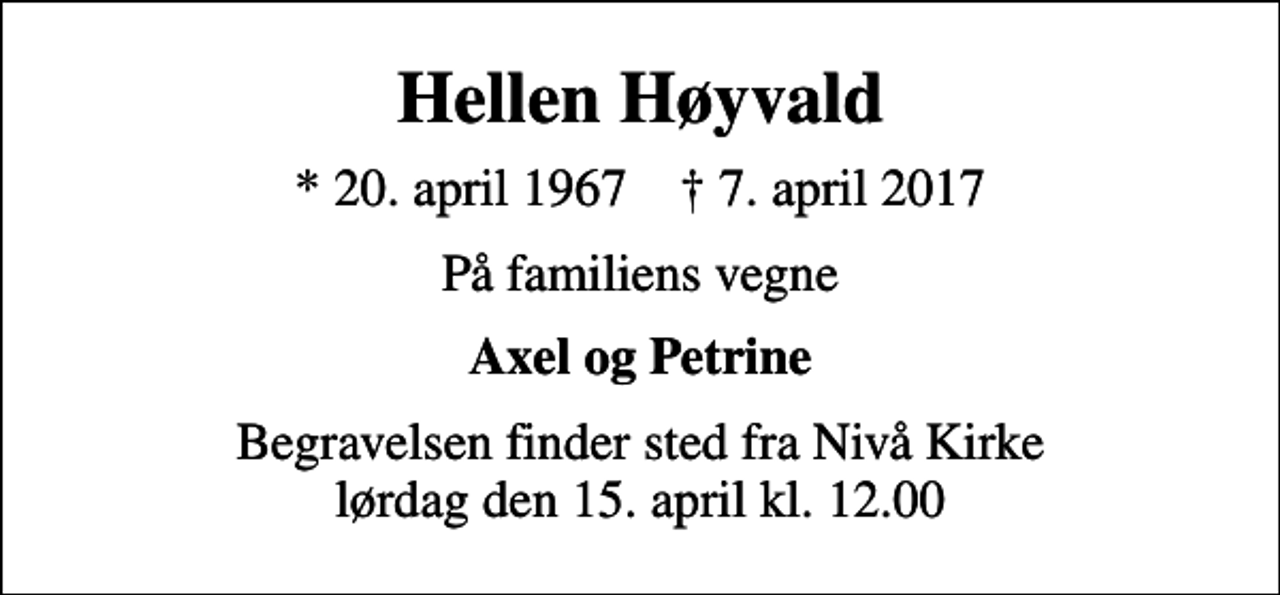 <p>Hellen Høyvald<br />* 20. april 1967 ✝ 7. april 2017<br />På familiens vegne<br />Axel og Petrine<br />Begravelsen finder sted fra Nivå Kirke lørdag den 15. april kl. 12.00</p>