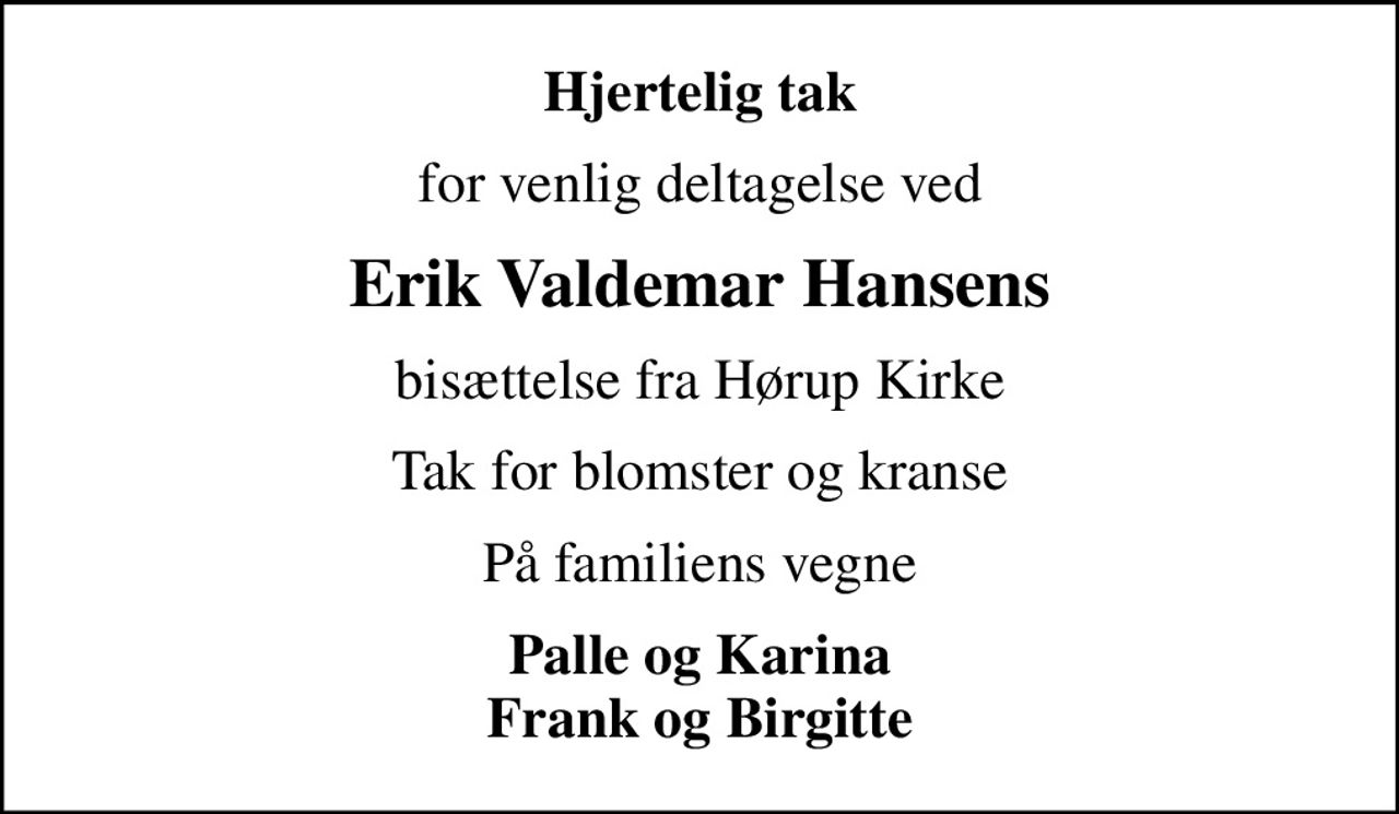 Hjertelig tak
for venlig deltagelse ved
Erik Valdemar Hansens
bisættelse fra Hørup Kirke
Tak for blomster og kranse
På familiens vegne
Palle og Karina Frank og Birgitte