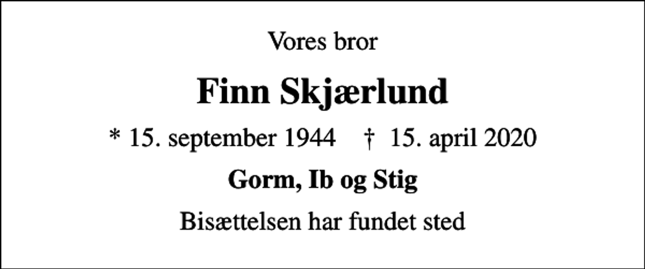 <p>Vores bror<br />Finn Skjærlund<br />* 15. september 1944 ✝ 15. april 2020<br />Gorm, Ib og Stig<br />Bisættelsen har fundet sted</p>