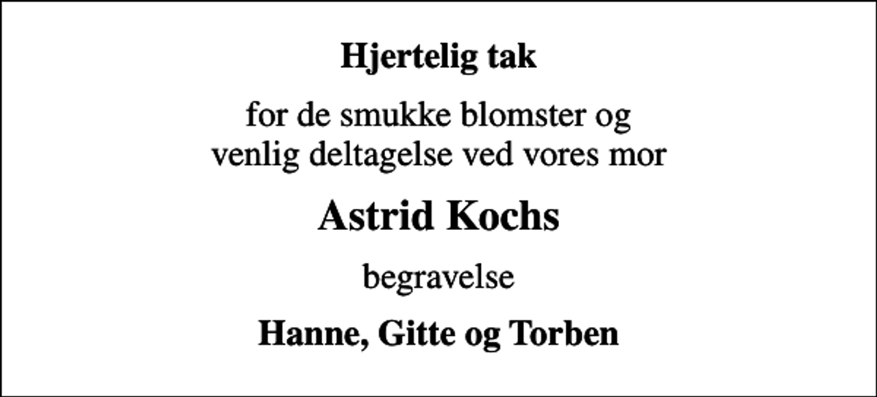<p>Hjertelig tak<br />for de smukke blomster og venlig deltagelse ved vores mor<br />Astrid Kochs<br />begravelse<br />Hanne, Gitte og Torben</p>