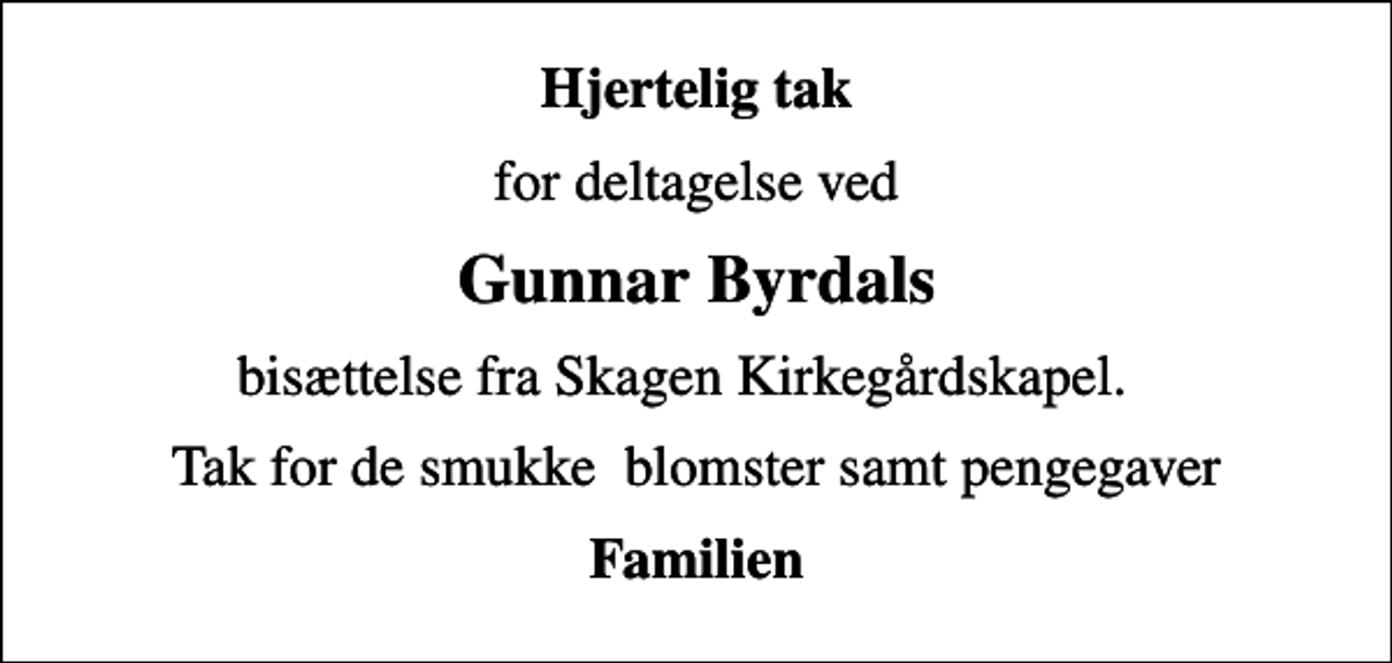<p>Hjertelig tak<br />for deltagelse ved<br />Gunnar Byrdals<br />bisættelse fra Skagen Kirkegårdskapel.<br />Tak for de smukke blomster samt pengegaver<br />Familien</p>