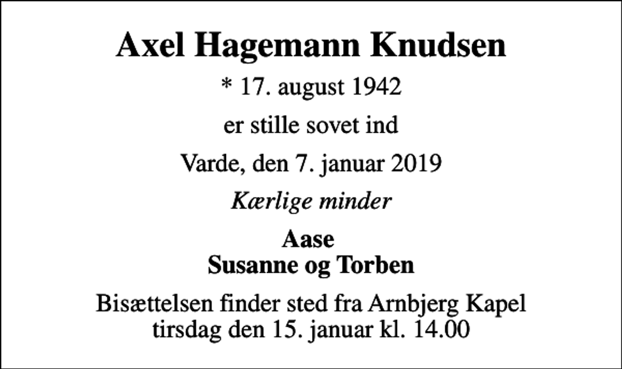 <p>Axel Hagemann Knudsen<br />* 17. august 1942<br />er stille sovet ind<br />Varde, den 7. januar 2019<br />Kærlige minder<br />Aase Susanne og Torben<br />Bisættelsen finder sted fra Arnbjerg Kapel tirsdag den 15. januar kl. 14.00</p>