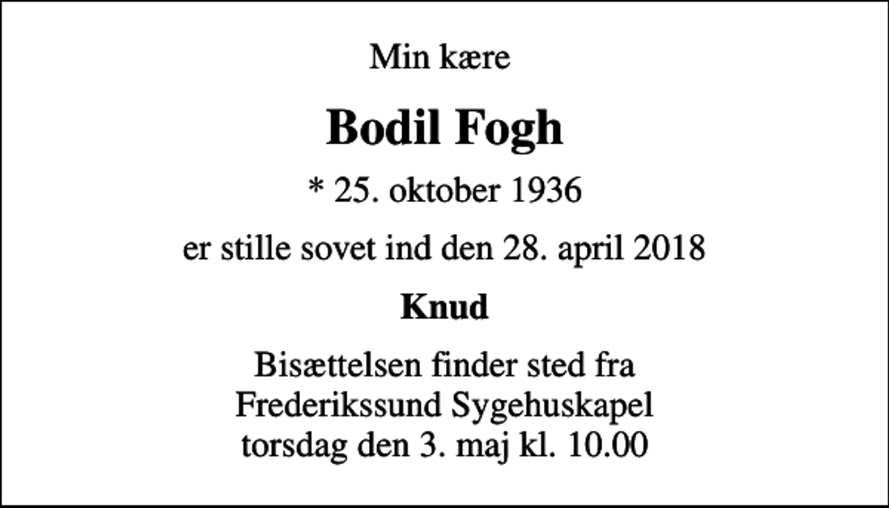 <p>Min kære<br />Bodil Fogh<br />* 25. oktober 1936<br />er stille sovet ind den 28. april 2018<br />Knud<br />Bisættelsen finder sted fra Frederikssund Sygehuskapel torsdag den 3. maj kl. 10.00</p>