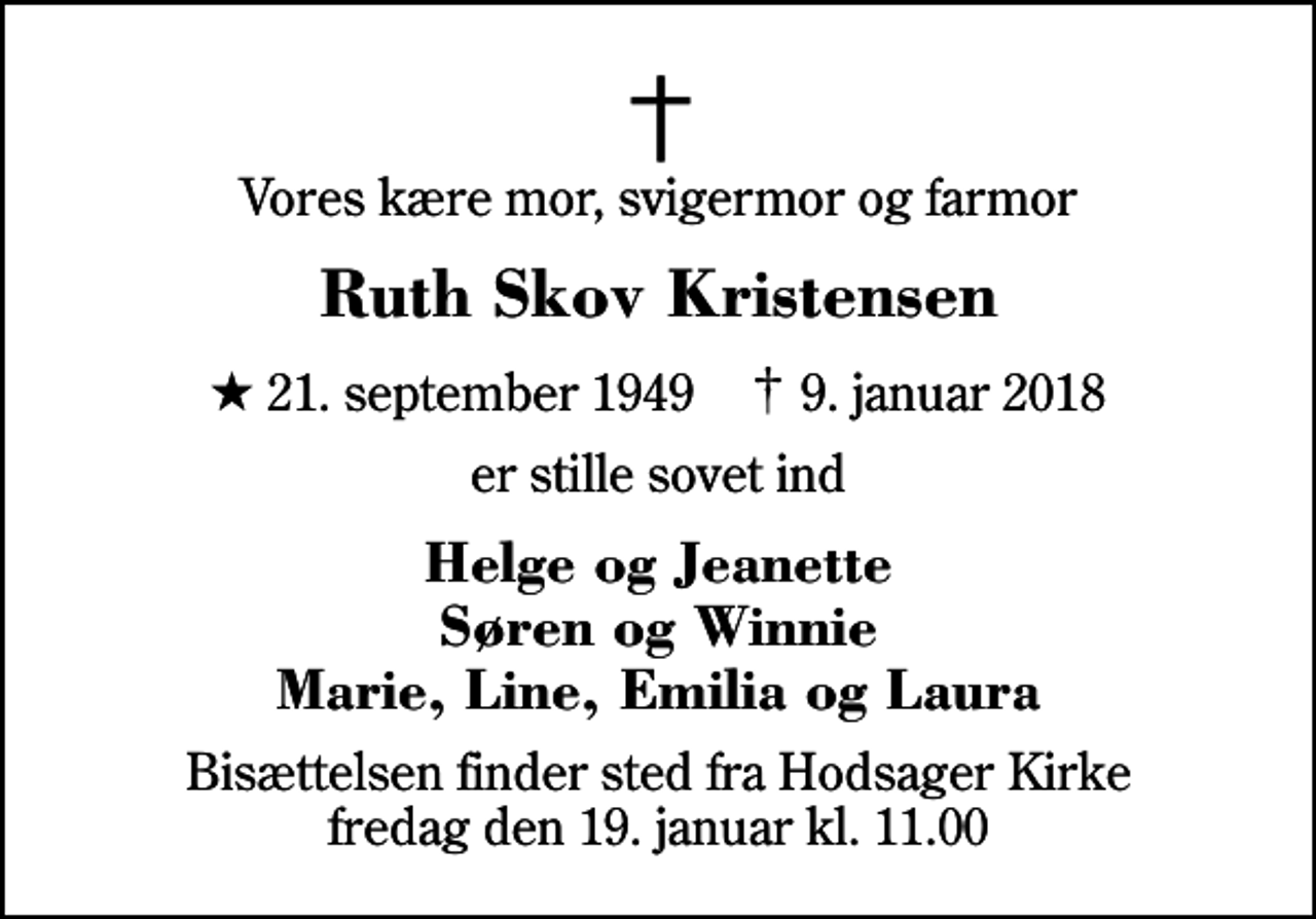 <p>Vores kære mor, svigermor og farmor<br />Ruth Skov Kristensen<br />* 21. september 1949 ✝ 9. januar 2018<br />er stille sovet ind<br />Helge og Jeanette Søren og Winnie Marie, Line, Emilia og Laura<br />Bisættelsen finder sted fra Hodsager Kirke fredag den 19. januar kl. 11.00</p>