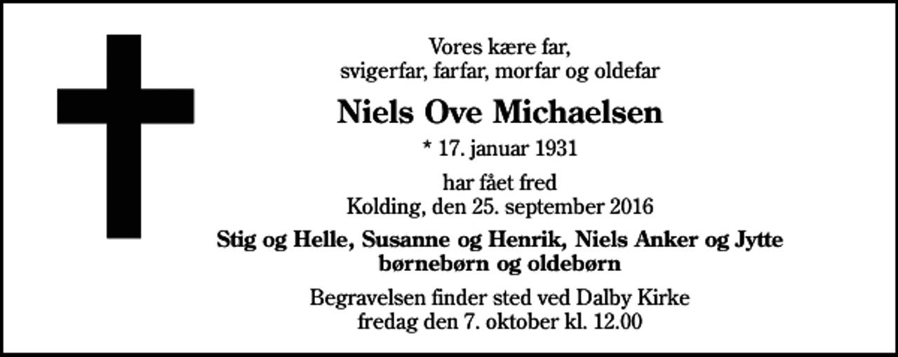 <p>Vores kære far, svigerfar, farfar, morfar og oldefar<br />Niels Ove Michaelsen<br />* 17. januar 1931<br />har fået fred Kolding, den 25. september 2016<br />Stig og Helle, Susanne og Henrik, Niels Anker og Jytte børnebørn og oldebørn<br />Begravelsen finder sted ved Dalby Kirke fredag den 7. oktober kl. 12.00</p>