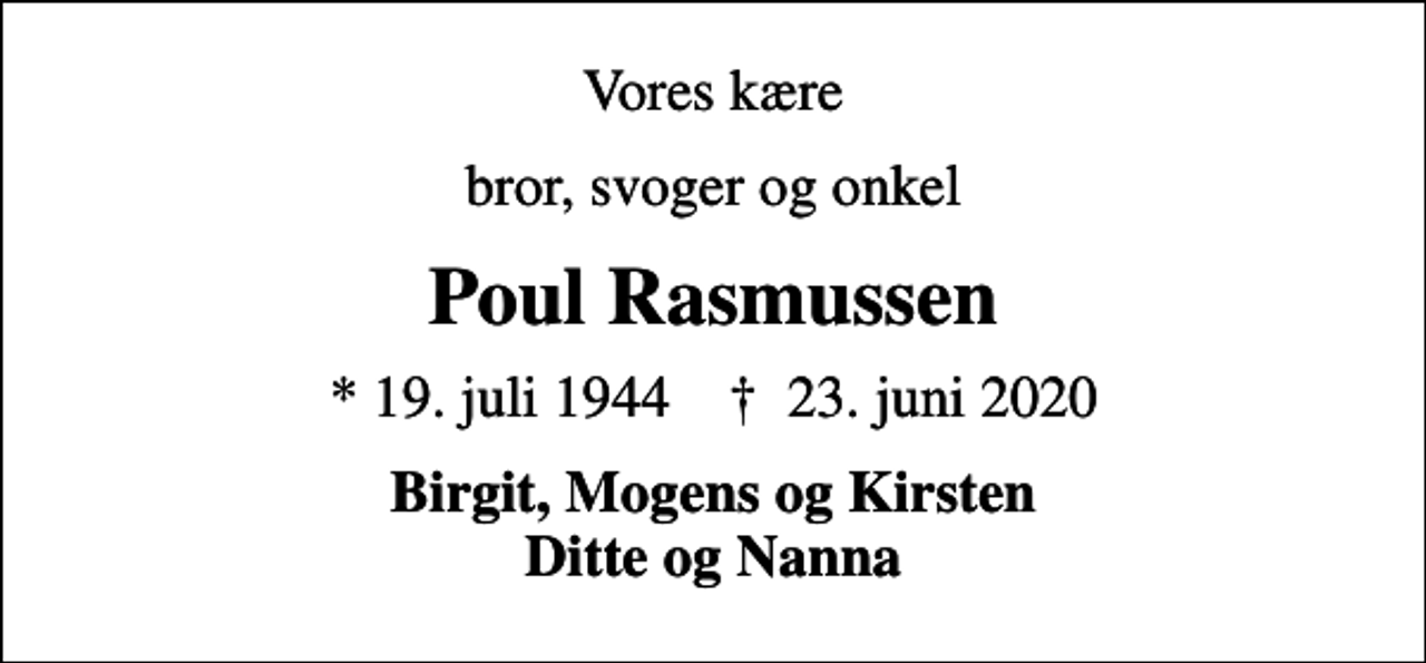 <p>Vores kære<br />bror, svoger og onkel<br />Poul Rasmussen<br />* 19. juli 1944 ✝ 23. juni 2020<br />Birgit, Mogens og Kirsten Ditte og Nanna</p>
